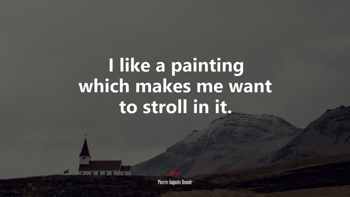 I like a painting which makes me want to stroll in it. | Pierre-Auguste Renoir quote