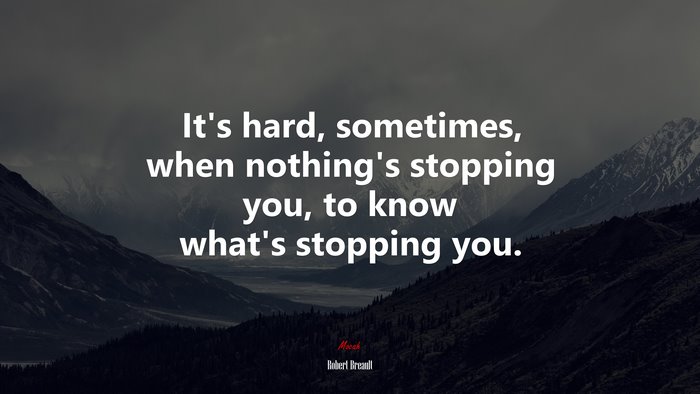 It’s hard, sometimes, when nothing’s stopping you, to know what’s stopping you. | Robert Breault quote