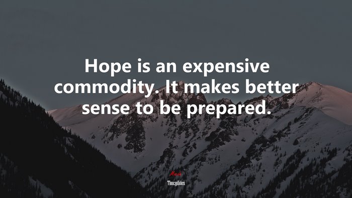Hope is an expensive commodity. It makes better sense to be prepared. | Thucydides quote