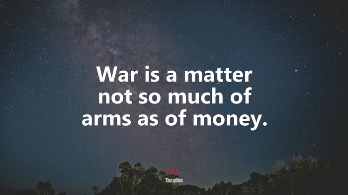 War is a matter not so much of arms as of money. | Thucydides quote
