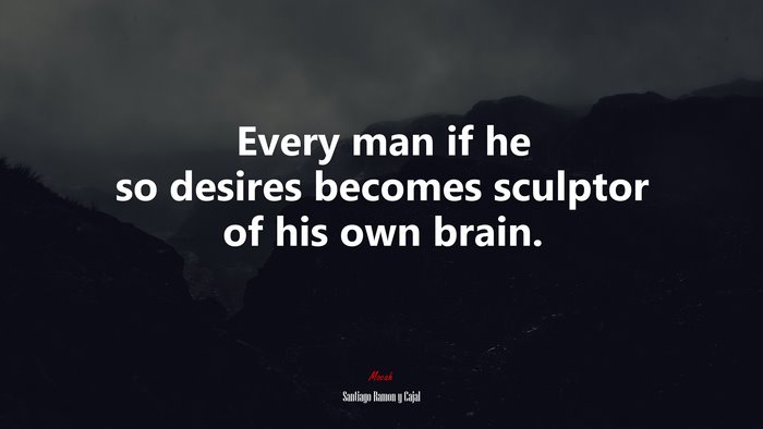Every man if he so desires becomes sculptor of his own brain. | Santiago Ramón y Cajal quote