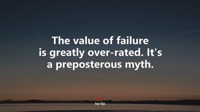 The value of failure is greatly over-rated. It’s a preposterous myth. | Peter Thiel quote