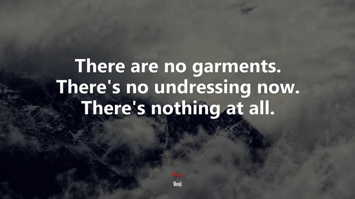 There are no garments. There’s no undressing now. There’s nothing at all. | Mooji quote