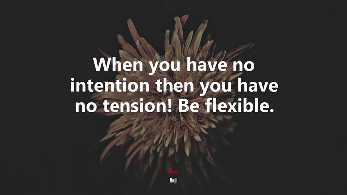 When you have no intention then you have no tension! Be flexible. | Mooji quote