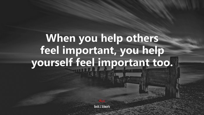 When you help others feel important, you help yourself feel important too. | David J. Schwartz quote