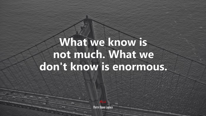 What we know is not much. What we don’t know is enormous. | Pierre-Simon Laplace quote
