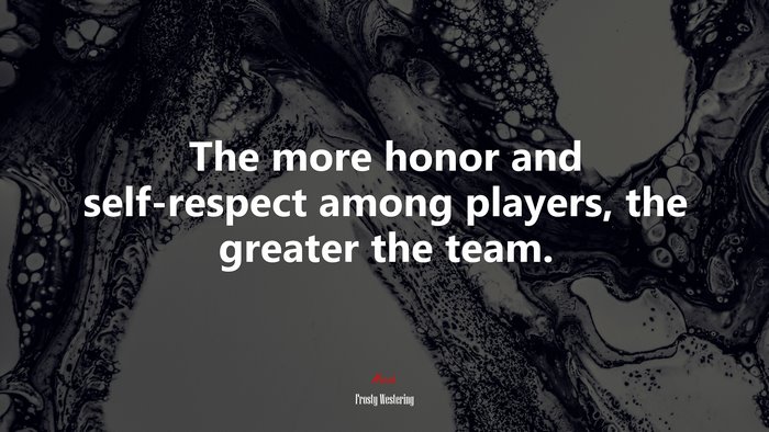 The more honor and self-respect among players, the greater the team. | Frosty Westering quote