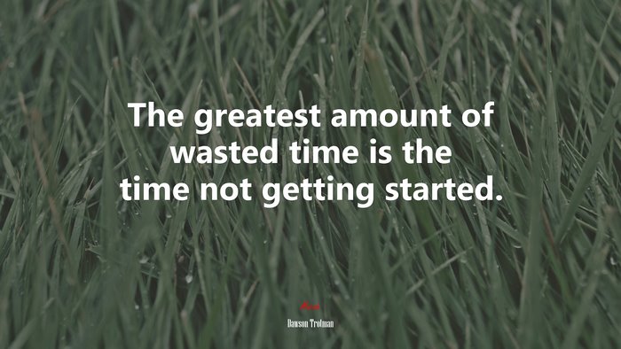 The greatest amount of wasted time is the time not getting started. | Dawson Trotman quote