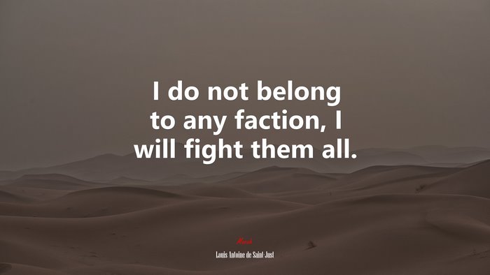 I do not belong to any faction, I will fight them all. | Louis Antoine de Saint-Just quote