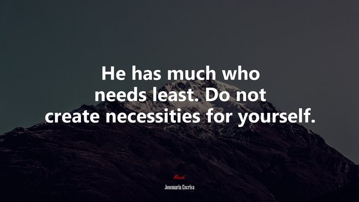 He has much who needs least. Do not create necessities for yourself. | Josemaría Escrivá quote