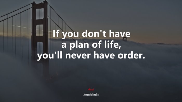 If you don’t have a plan of life, you’ll never have order. | Josemaría Escrivá quote