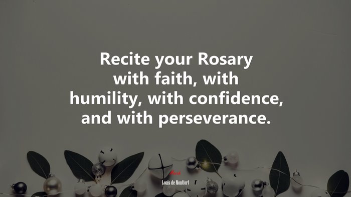 Recite your Rosary with faith, with humility, with confidence, and with perseverance. | Louis de Montfort quote