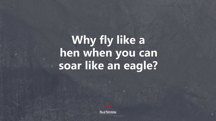 Why fly like a hen when you can soar like an eagle? | Pio of Pietrelcina quote