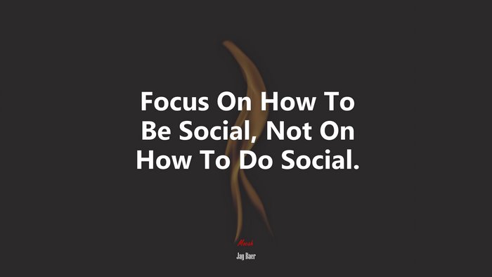 Focus On How To Be Social, Not On How To Do Social. | Jay Baer quote