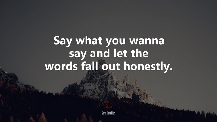 Say what you wanna say and let the words fall out honestly. | Sara Bareilles quote
