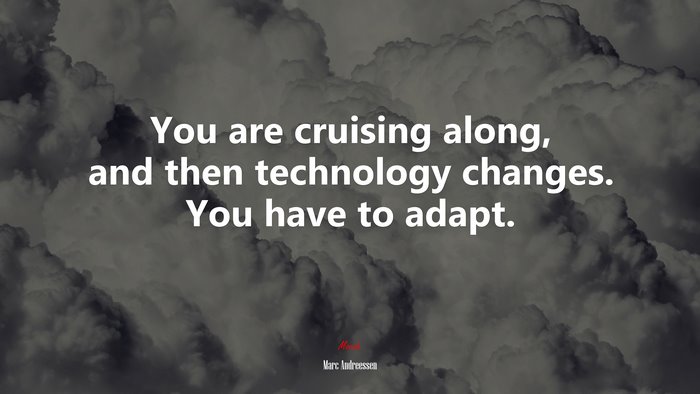 You are cruising along, and then technology changes. You have to adapt. | Marc Andreessen quote