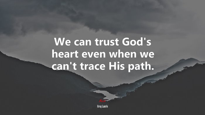 We can trust God’s heart even when we can’t trace His path. | Greg Laurie quote