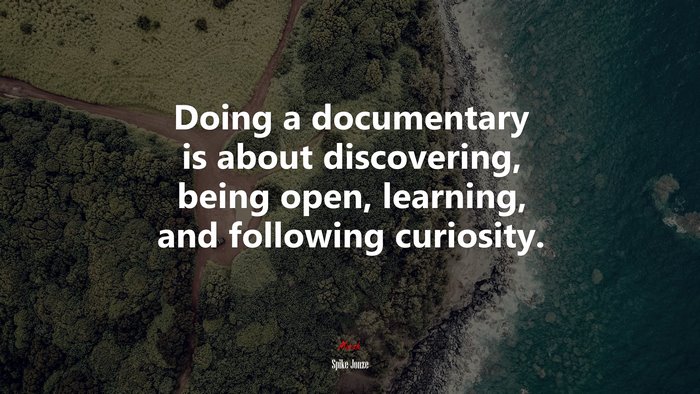 Doing a documentary is about discovering, being open, learning, and following curiosity. | Spike Jonze quote