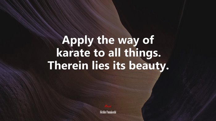Apply the way of karate to all things. Therein lies its beauty. | Gichin Funakoshi quote