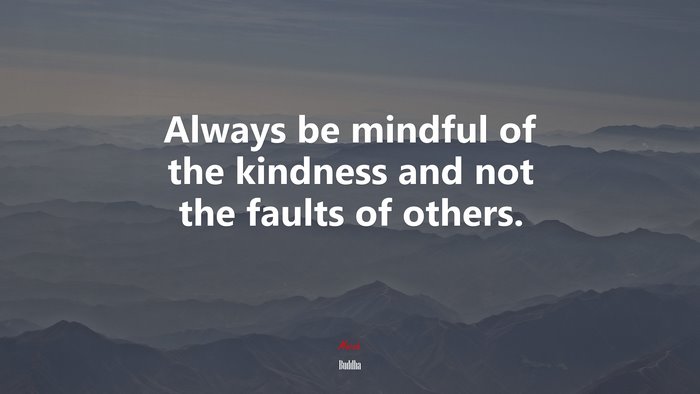Always be mindful of the kindness and not the faults of others. | Buddha quote
