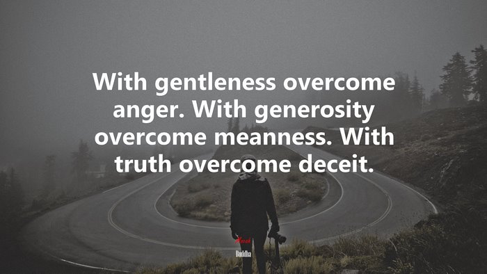 With gentleness overcome anger. With generosity overcome meanness. With truth overcome deceit. | Buddha quote