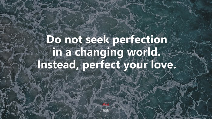 Do not seek perfection in a changing world. Instead, perfect your love. | Buddha quote