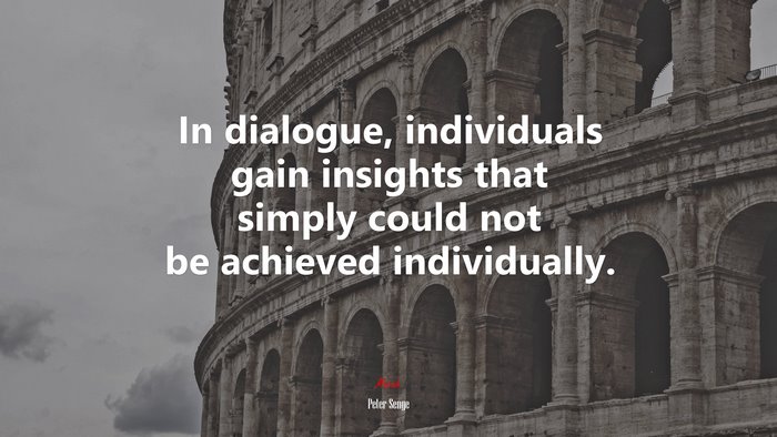 In dialogue, individuals gain insights that simply could not be achieved individually. | Peter Senge quote