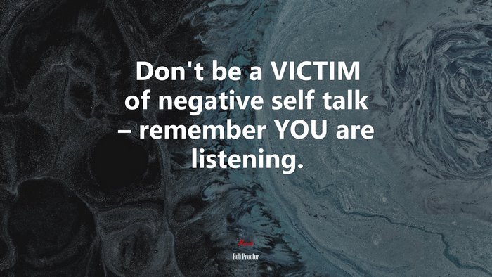 Don’t be a VICTIM of negative self talk – remember YOU are listening. | Bob Proctor quote