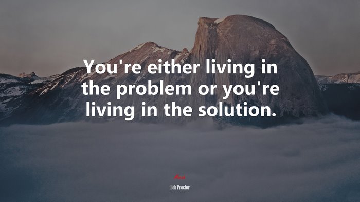 You’re either living in the problem or you’re living in the solution. | Bob Proctor quote