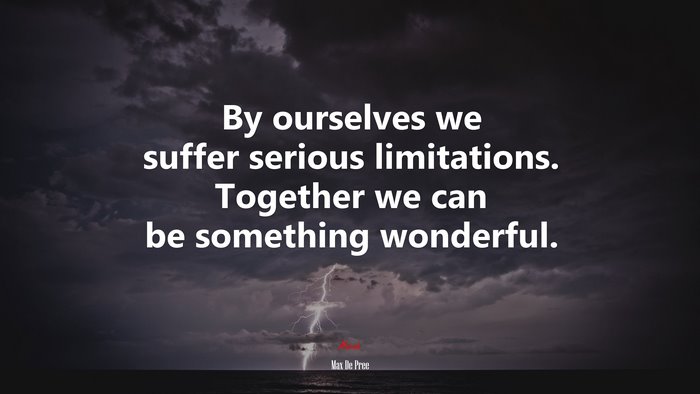 By ourselves we suffer serious limitations. Together we can be something wonderful. | Max De Pree quote