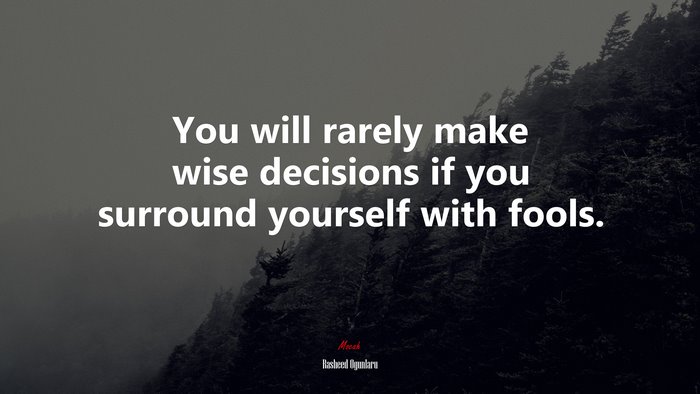 You will rarely make wise decisions if you surround yourself with fools. | Rasheed Ogunlaru quote