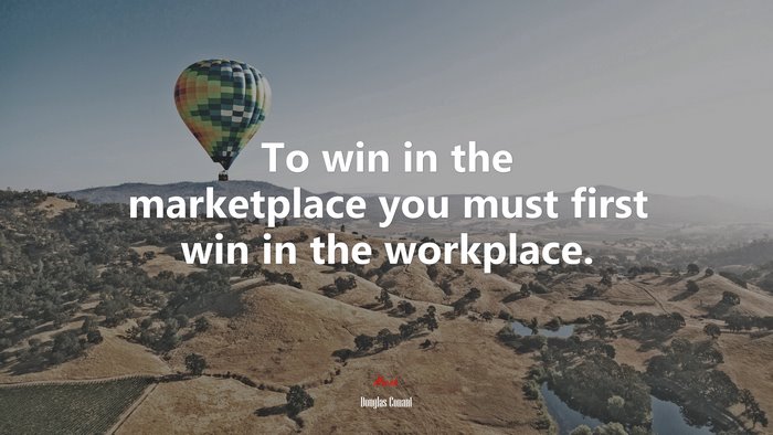 To win in the marketplace you must first win in the workplace. | Douglas Conant quote