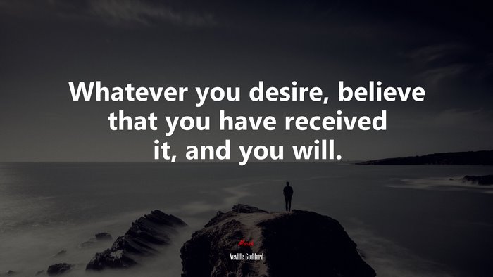 Whatever you desire, believe that you have received it, and you will. | Neville Goddard quote
