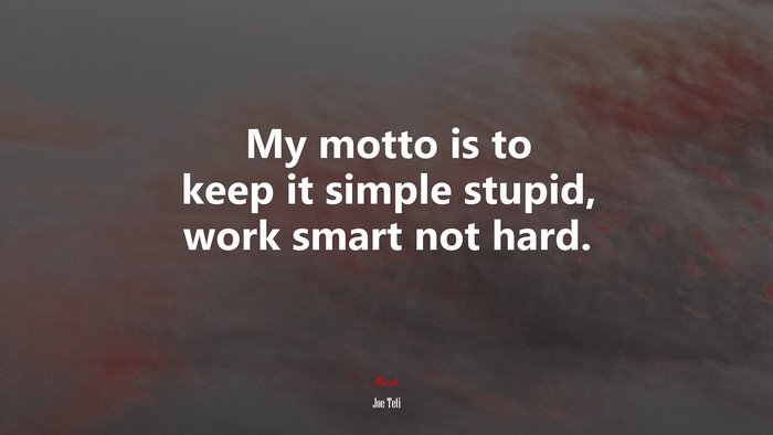 My motto is to keep it simple stupid, work smart not hard. | Joe Teti quote