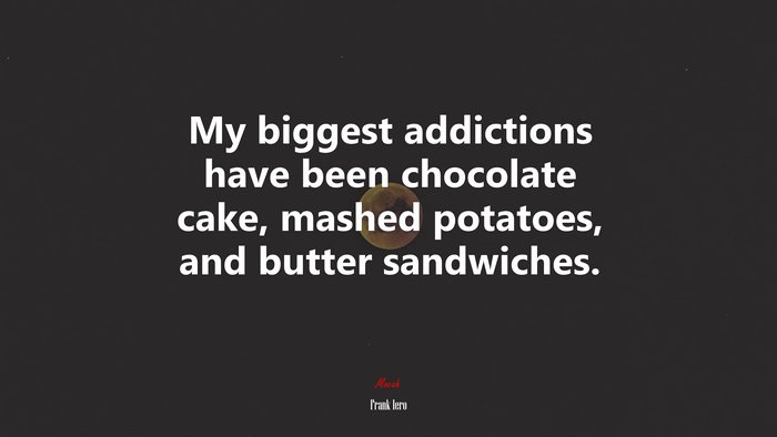 My biggest addictions have been chocolate cake, mashed potatoes, and butter sandwiches. | Frank Iero quote
