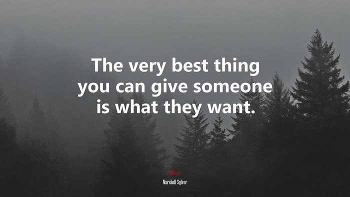The very best thing you can give someone is what they want. | Marshall Sylver quote