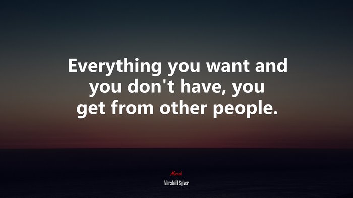 Everything you want and you don’t have, you get from other people. | Marshall Sylver quote