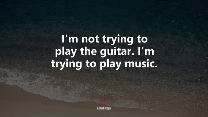I’m not trying to play the guitar. I’m trying to play music. | Michael Hedges quote