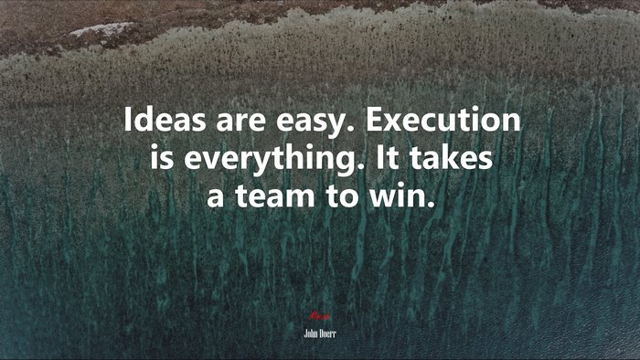Ideas are easy. Execution is everything. It takes a team to win. | John Doerr quote