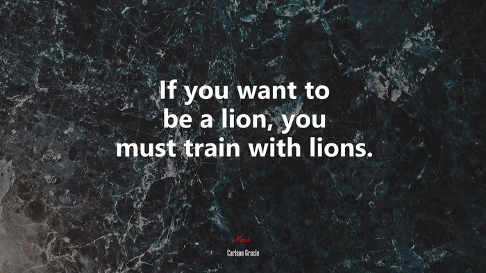 If you want to be a lion, you must train with lions. | Carlson Gracie quote