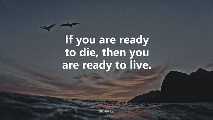 If you are ready to die, then you are ready to live. | Rickson Gracie quote