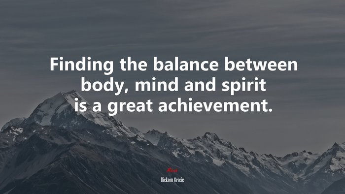 Finding the balance between body, mind and spirit is a great achievement. | Rickson Gracie quote