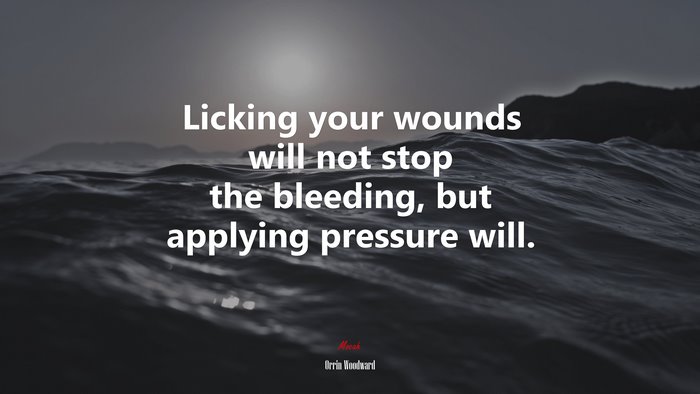 Licking your wounds will not stop the bleeding, but applying pressure will. | Orrin Woodward quote