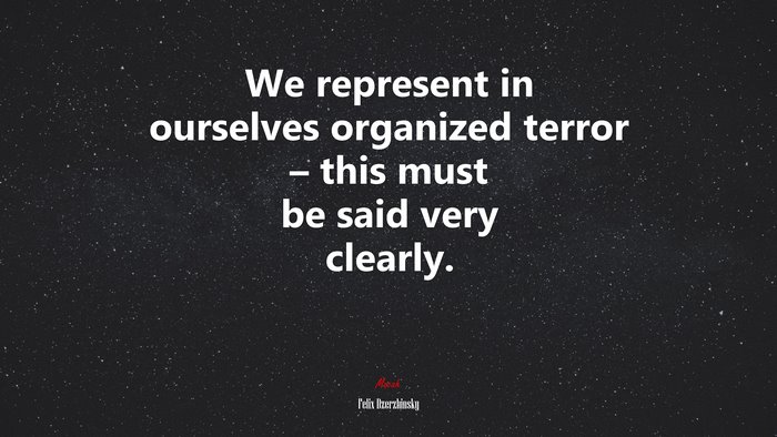 We represent in ourselves organized terror – this must be said very clearly. | Felix Dzerzhinsky quote
