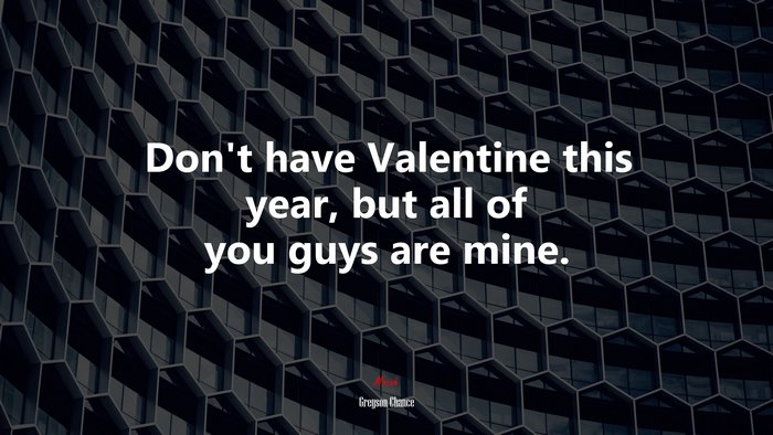 Don’t have Valentine this year, but all of you guys are mine. | Greyson Chance quote