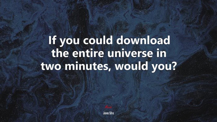 If you could download the entire universe in two minutes, would you? | Jason Silva quote