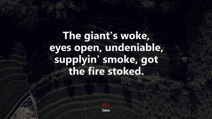 The giant’s woke, eyes open, undeniable, supplyin’ smoke, got the fire stoked. | Eminem quote