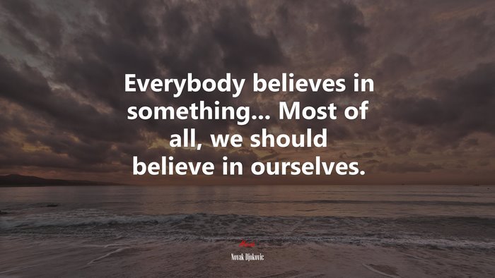 Everybody believes in something... Most of all, we should believe in ourselves. | Novak Djokovic quote