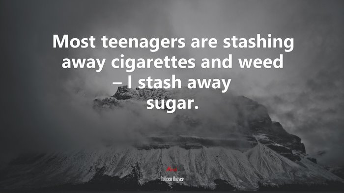 Most teenagers are stashing away cigarettes and weed – I stash away sugar. | Colleen Hoover quote