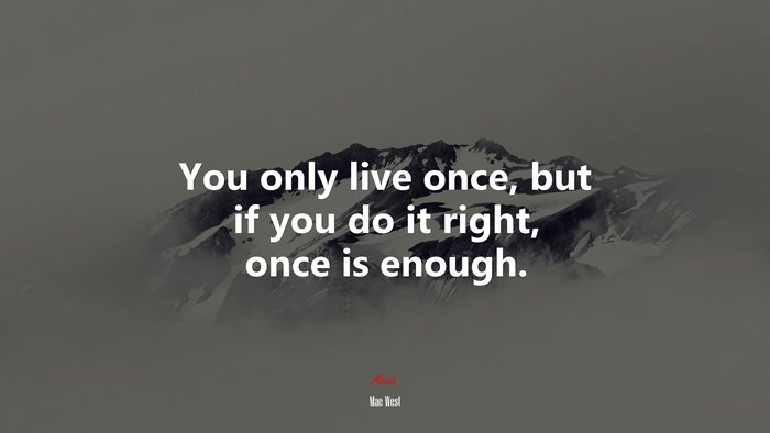 You only live once, but if you do it right, once is enough. | Mae West quote